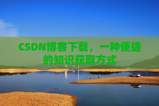 CSDN博客下载，一种便捷的知识获取方式