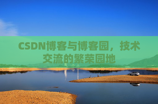 CSDN博客与博客园，技术交流的繁荣园地